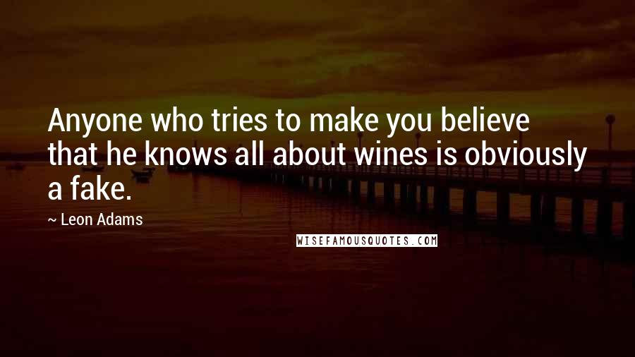 Leon Adams Quotes: Anyone who tries to make you believe that he knows all about wines is obviously a fake.
