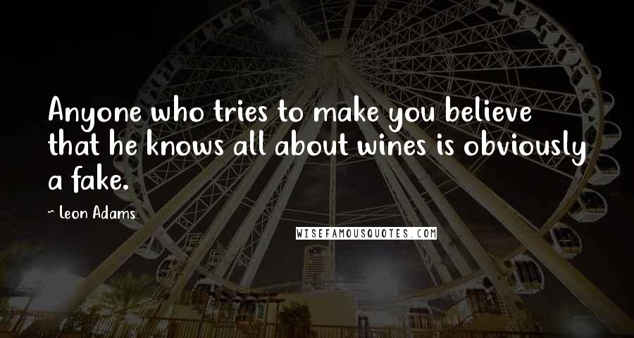 Leon Adams Quotes: Anyone who tries to make you believe that he knows all about wines is obviously a fake.