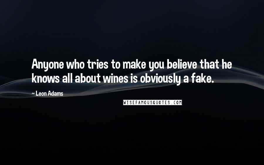 Leon Adams Quotes: Anyone who tries to make you believe that he knows all about wines is obviously a fake.