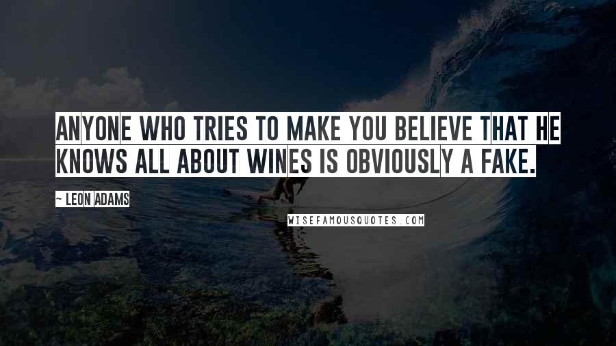 Leon Adams Quotes: Anyone who tries to make you believe that he knows all about wines is obviously a fake.