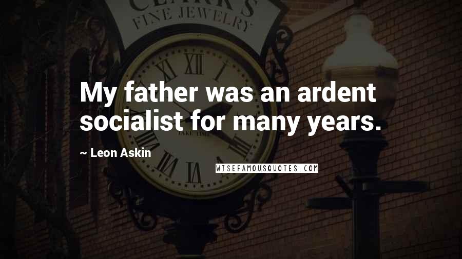 Leon Askin Quotes: My father was an ardent socialist for many years.