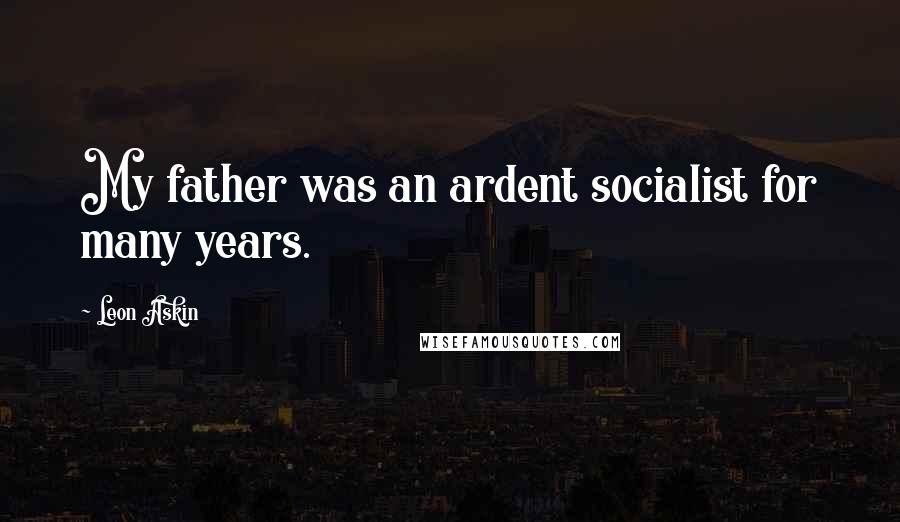 Leon Askin Quotes: My father was an ardent socialist for many years.