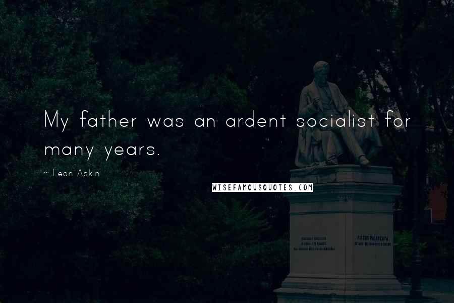 Leon Askin Quotes: My father was an ardent socialist for many years.