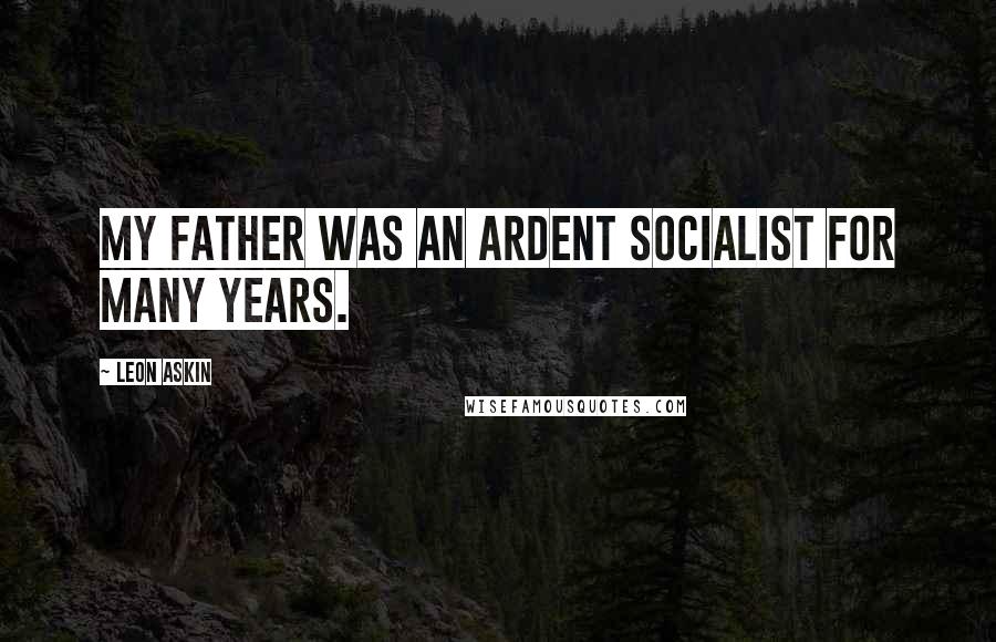 Leon Askin Quotes: My father was an ardent socialist for many years.