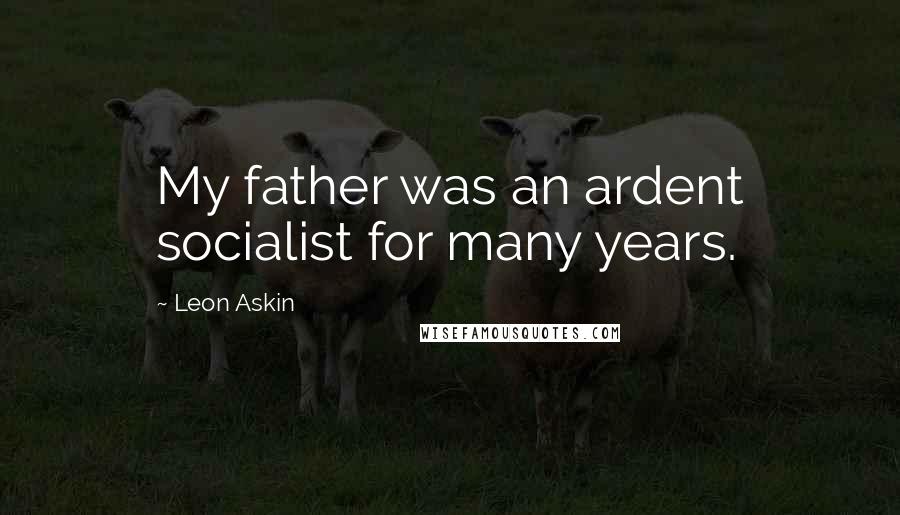 Leon Askin Quotes: My father was an ardent socialist for many years.