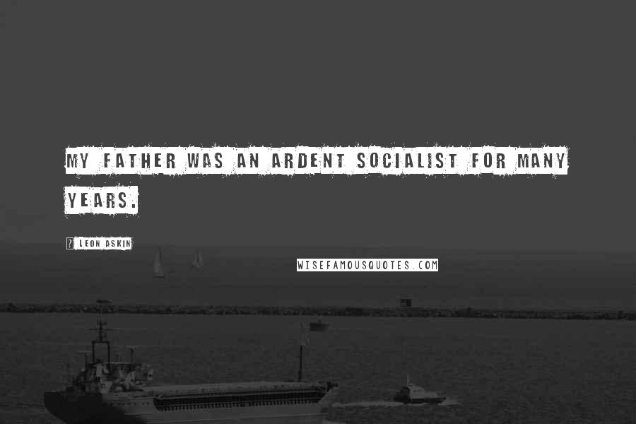 Leon Askin Quotes: My father was an ardent socialist for many years.