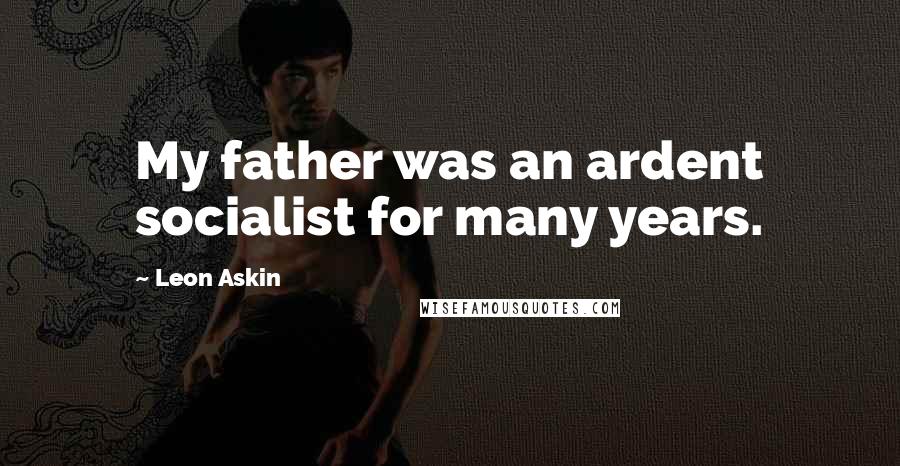 Leon Askin Quotes: My father was an ardent socialist for many years.