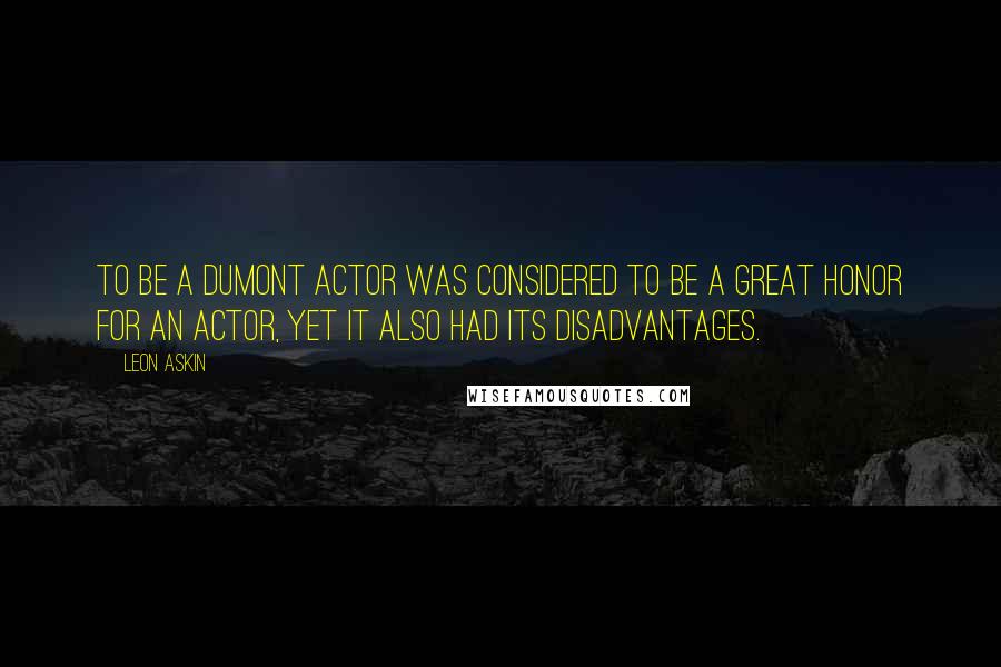 Leon Askin Quotes: To be a Dumont actor was considered to be a great honor for an actor, yet it also had its disadvantages.