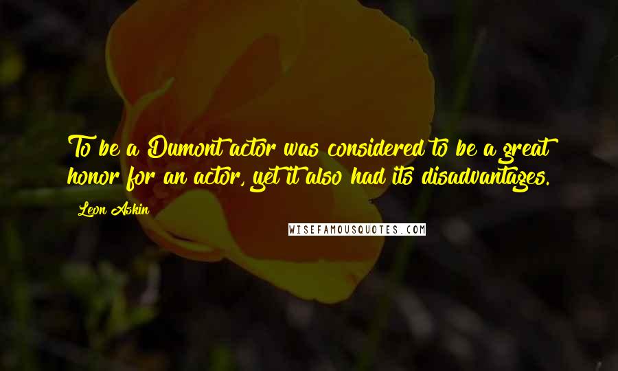 Leon Askin Quotes: To be a Dumont actor was considered to be a great honor for an actor, yet it also had its disadvantages.