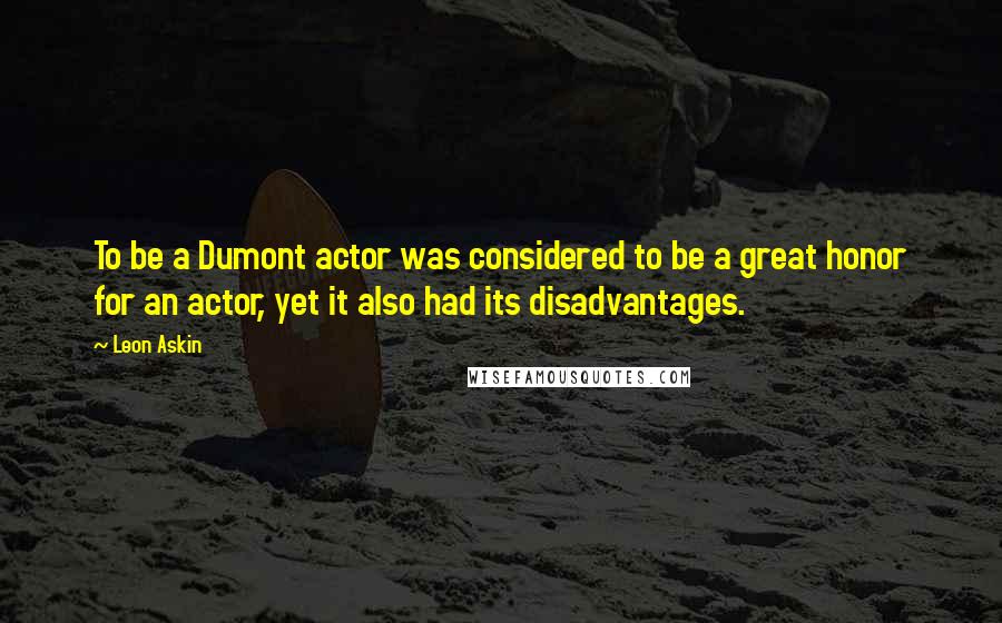 Leon Askin Quotes: To be a Dumont actor was considered to be a great honor for an actor, yet it also had its disadvantages.