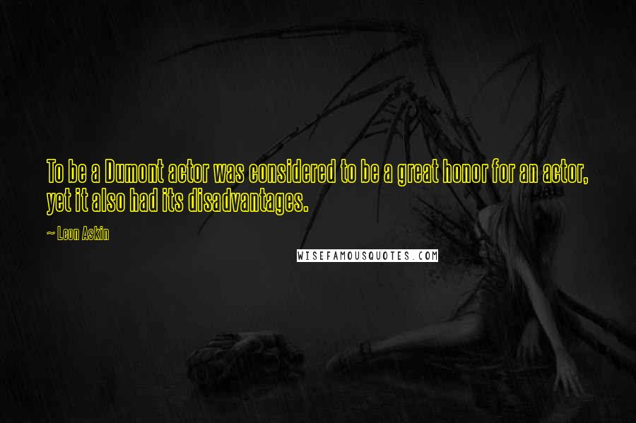 Leon Askin Quotes: To be a Dumont actor was considered to be a great honor for an actor, yet it also had its disadvantages.