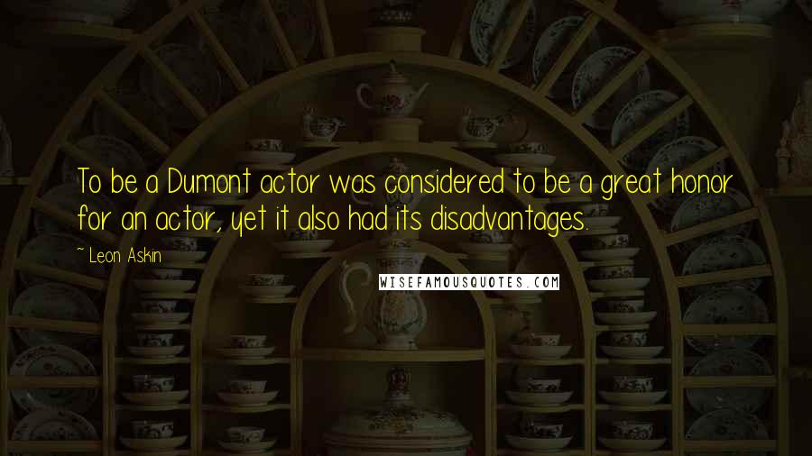 Leon Askin Quotes: To be a Dumont actor was considered to be a great honor for an actor, yet it also had its disadvantages.