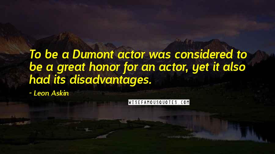 Leon Askin Quotes: To be a Dumont actor was considered to be a great honor for an actor, yet it also had its disadvantages.