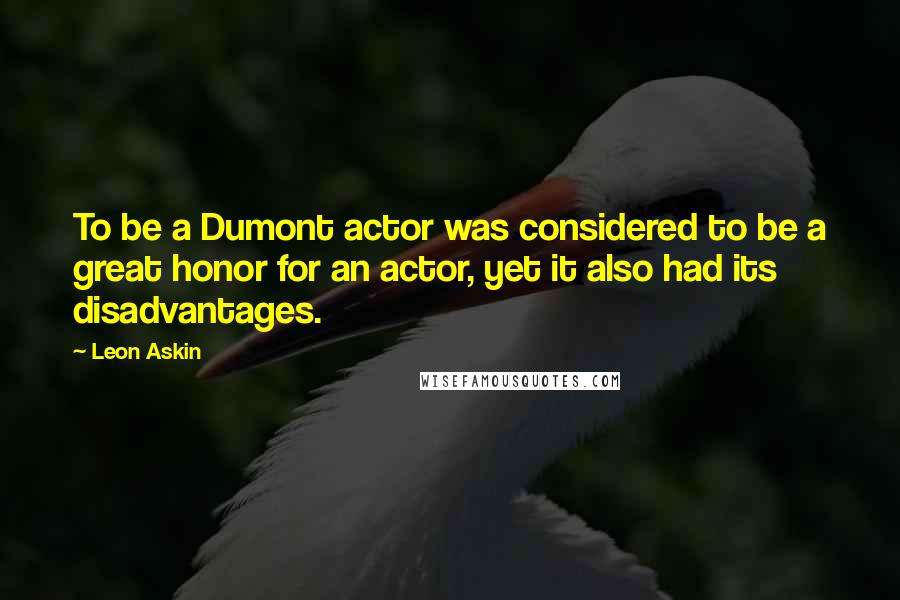 Leon Askin Quotes: To be a Dumont actor was considered to be a great honor for an actor, yet it also had its disadvantages.