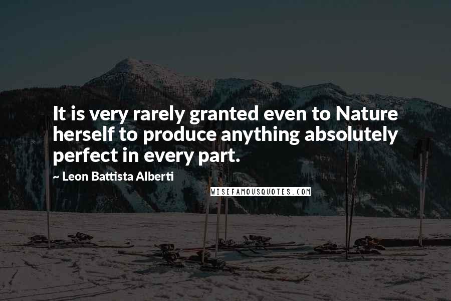 Leon Battista Alberti Quotes: It is very rarely granted even to Nature herself to produce anything absolutely perfect in every part.