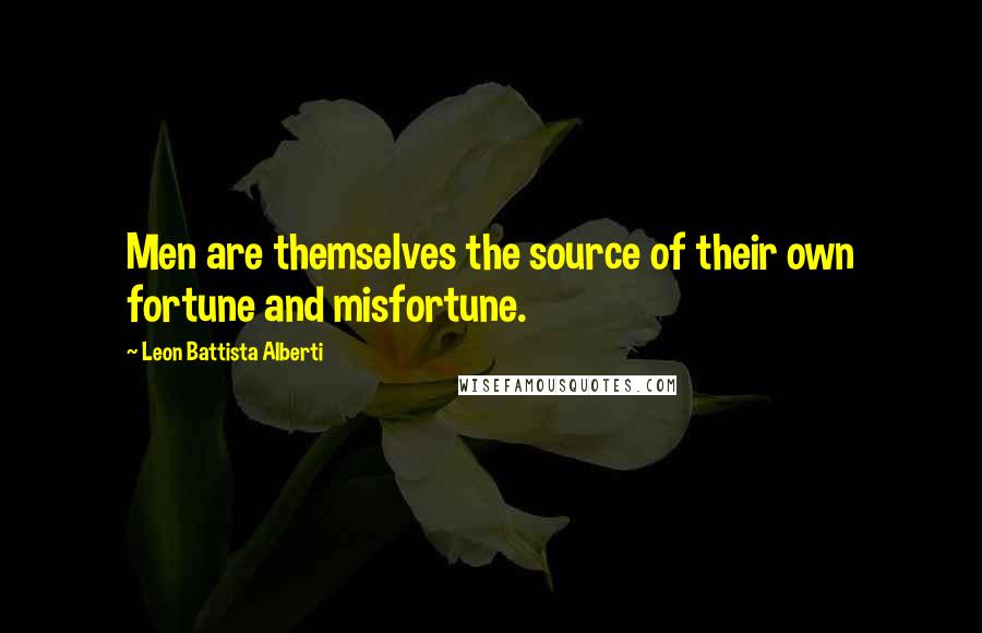 Leon Battista Alberti Quotes: Men are themselves the source of their own fortune and misfortune.