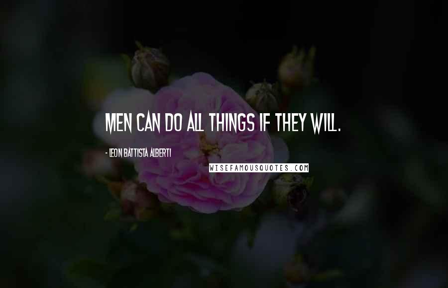 Leon Battista Alberti Quotes: Men can do all things if they will.