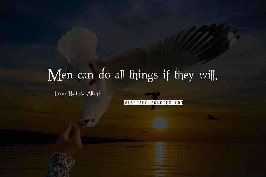 Leon Battista Alberti Quotes: Men can do all things if they will.