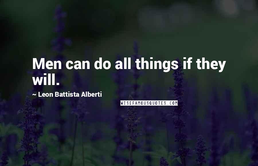 Leon Battista Alberti Quotes: Men can do all things if they will.