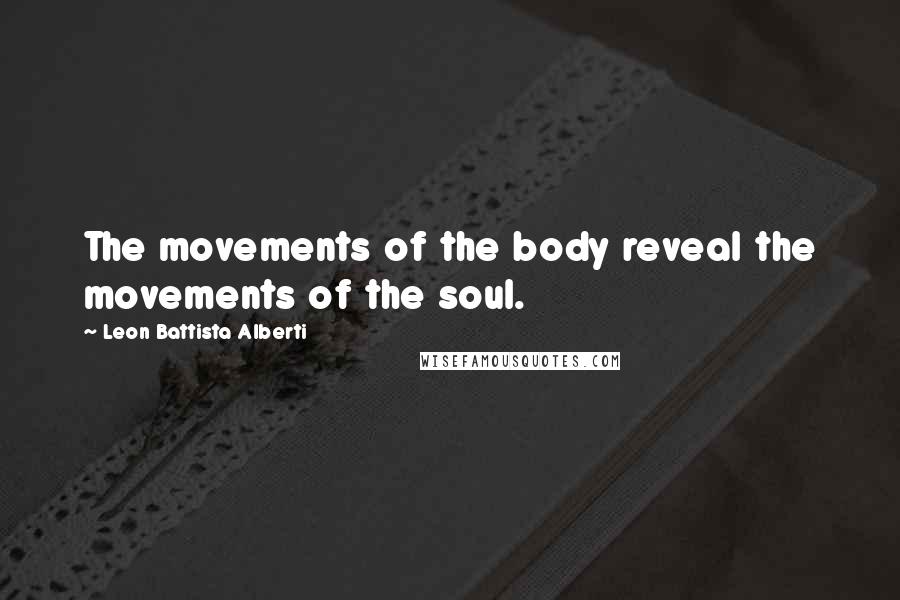 Leon Battista Alberti Quotes: The movements of the body reveal the movements of the soul.