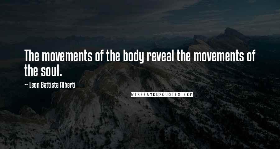 Leon Battista Alberti Quotes: The movements of the body reveal the movements of the soul.