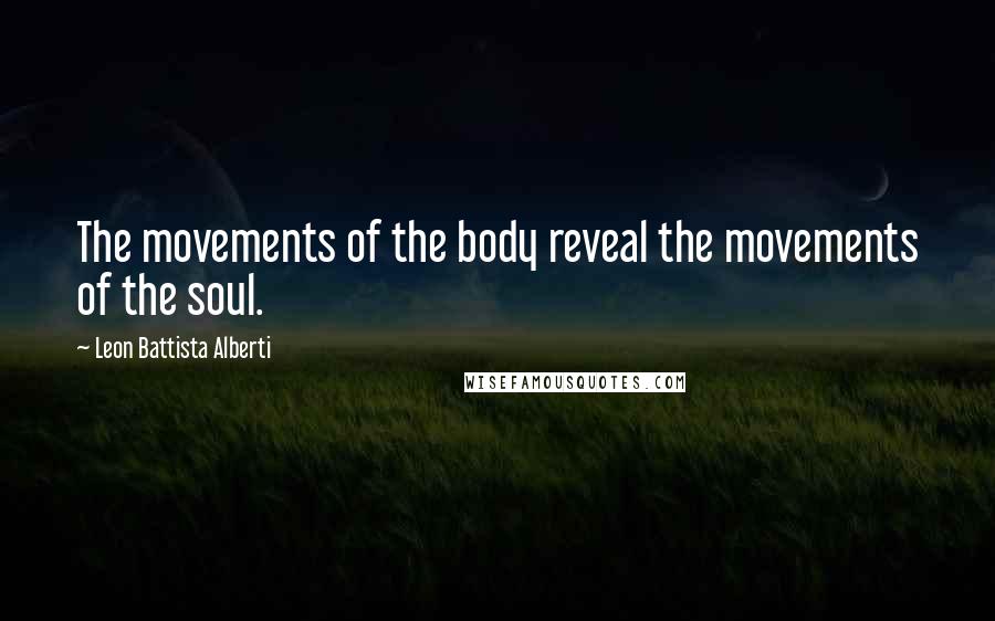 Leon Battista Alberti Quotes: The movements of the body reveal the movements of the soul.