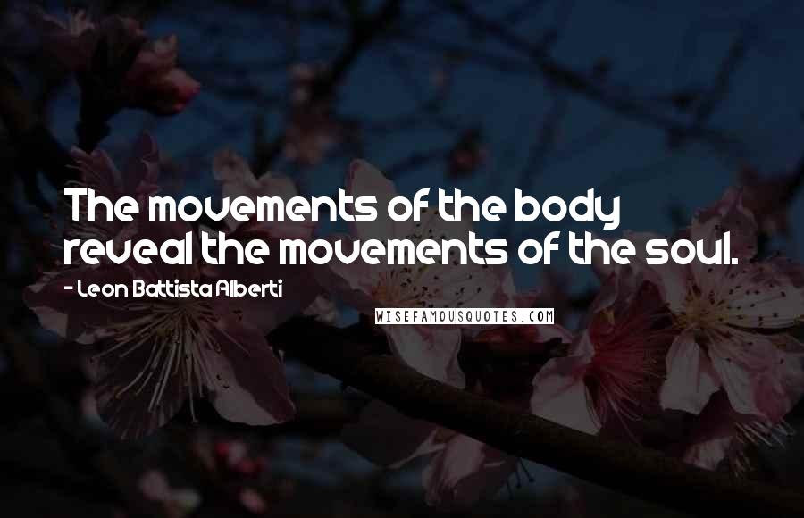 Leon Battista Alberti Quotes: The movements of the body reveal the movements of the soul.