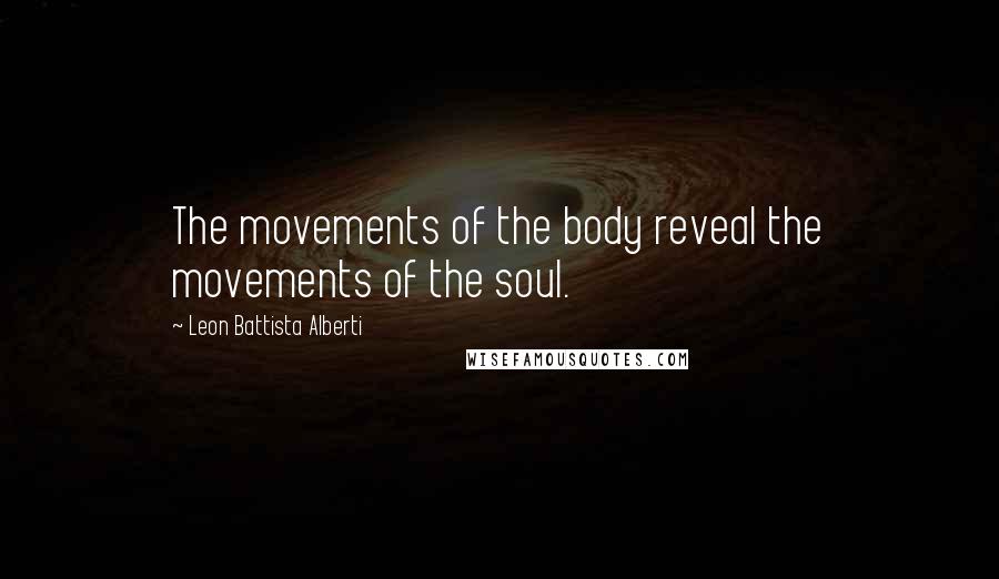 Leon Battista Alberti Quotes: The movements of the body reveal the movements of the soul.