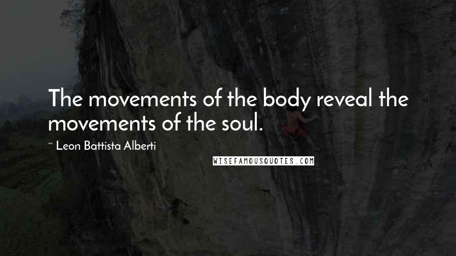Leon Battista Alberti Quotes: The movements of the body reveal the movements of the soul.