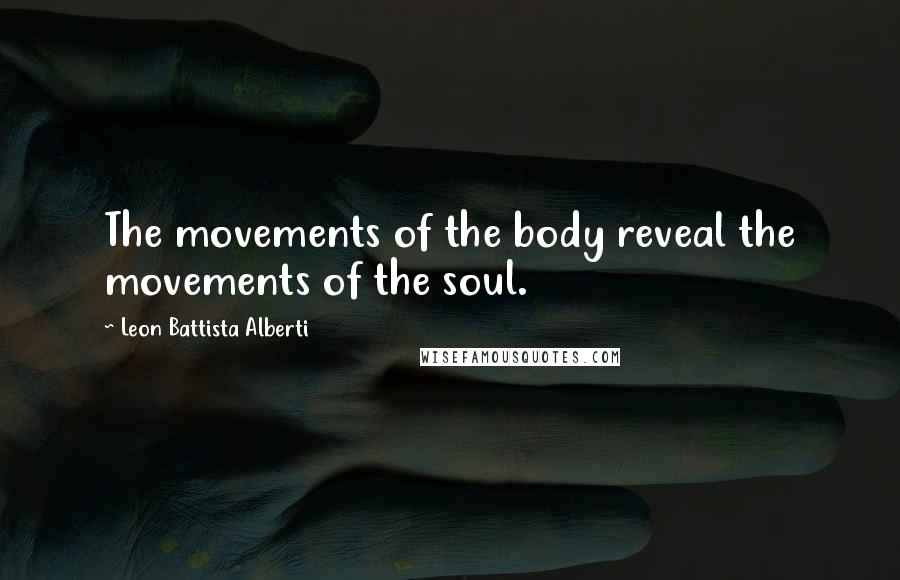 Leon Battista Alberti Quotes: The movements of the body reveal the movements of the soul.