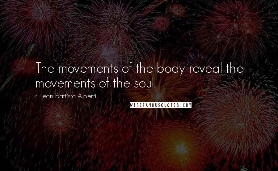 Leon Battista Alberti Quotes: The movements of the body reveal the movements of the soul.