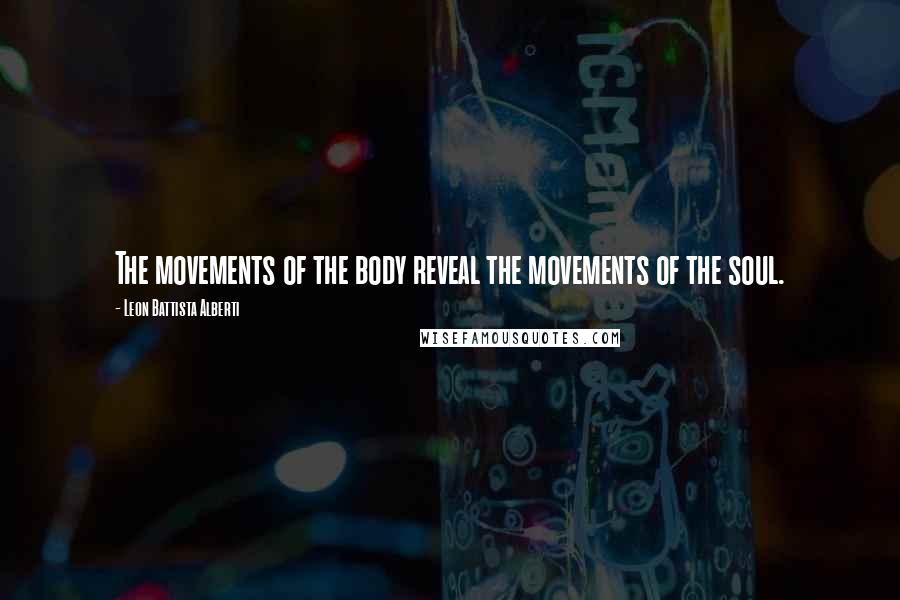 Leon Battista Alberti Quotes: The movements of the body reveal the movements of the soul.