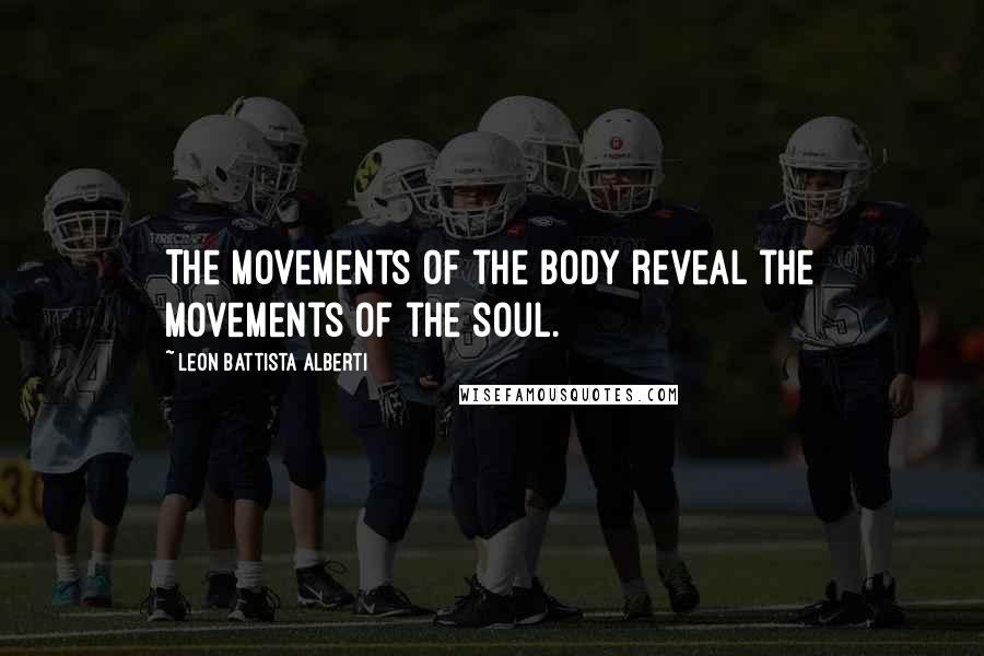 Leon Battista Alberti Quotes: The movements of the body reveal the movements of the soul.