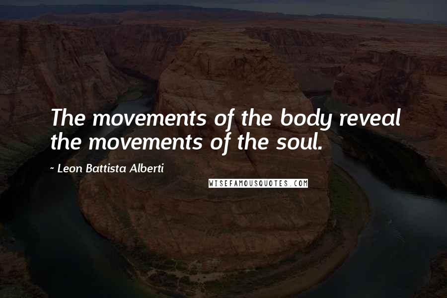 Leon Battista Alberti Quotes: The movements of the body reveal the movements of the soul.