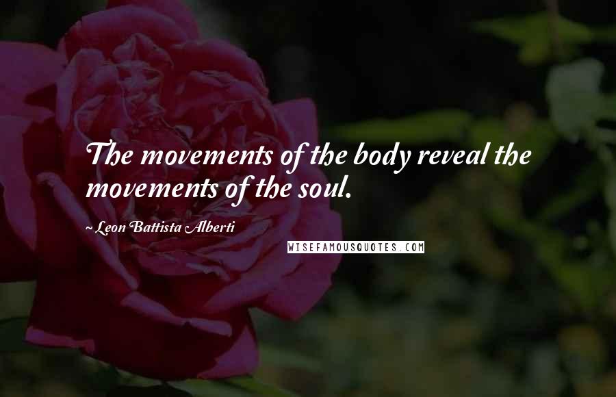 Leon Battista Alberti Quotes: The movements of the body reveal the movements of the soul.