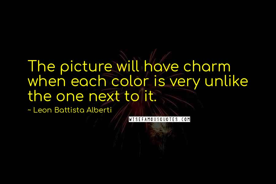 Leon Battista Alberti Quotes: The picture will have charm when each color is very unlike the one next to it.