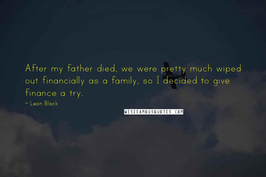 Leon Black Quotes: After my father died, we were pretty much wiped out financially as a family, so I decided to give finance a try.