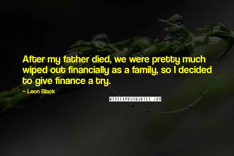 Leon Black Quotes: After my father died, we were pretty much wiped out financially as a family, so I decided to give finance a try.