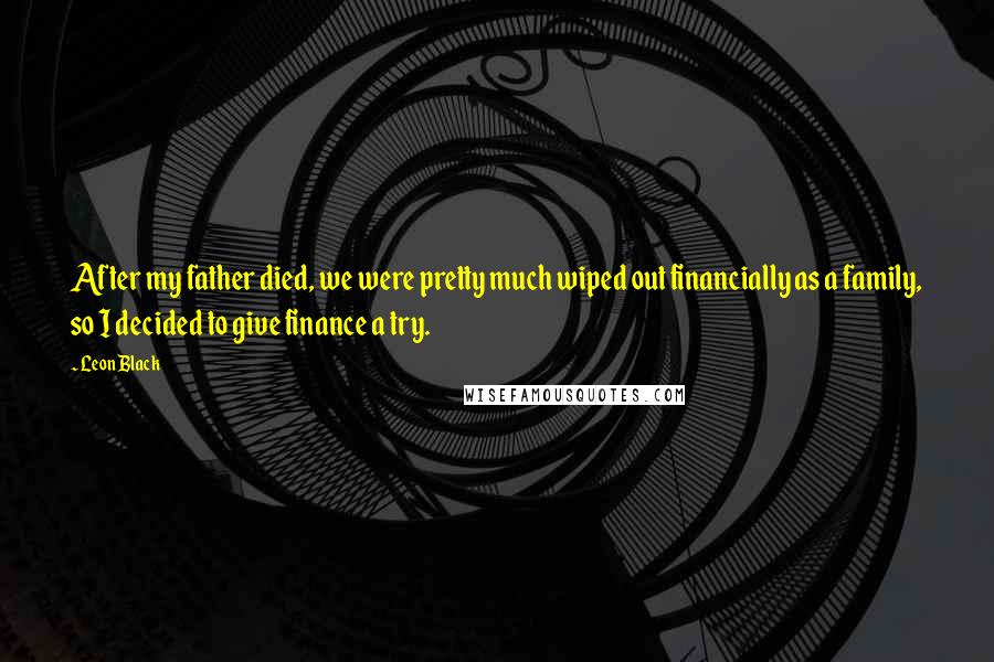 Leon Black Quotes: After my father died, we were pretty much wiped out financially as a family, so I decided to give finance a try.