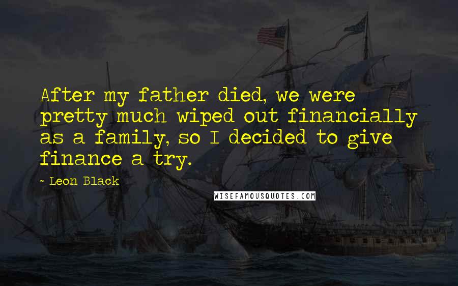 Leon Black Quotes: After my father died, we were pretty much wiped out financially as a family, so I decided to give finance a try.