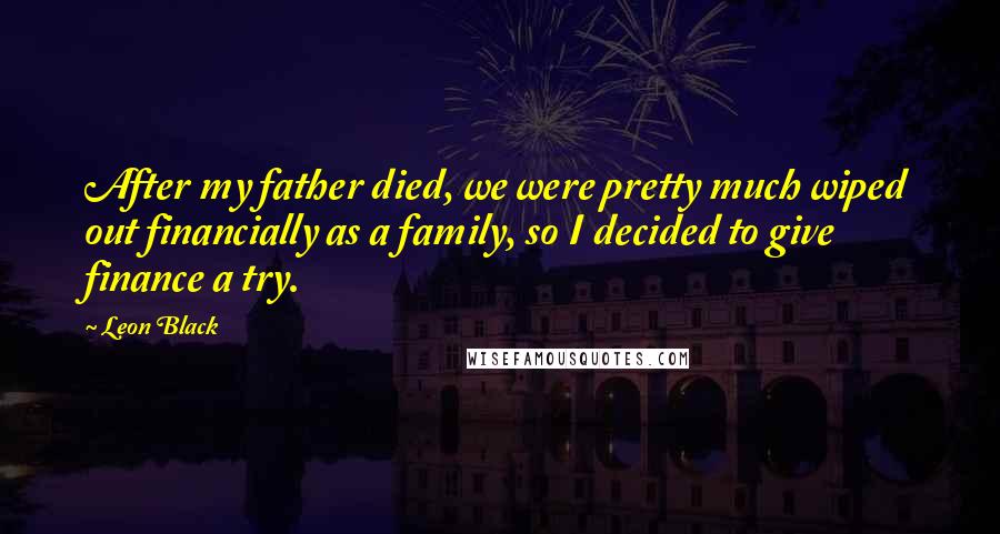 Leon Black Quotes: After my father died, we were pretty much wiped out financially as a family, so I decided to give finance a try.