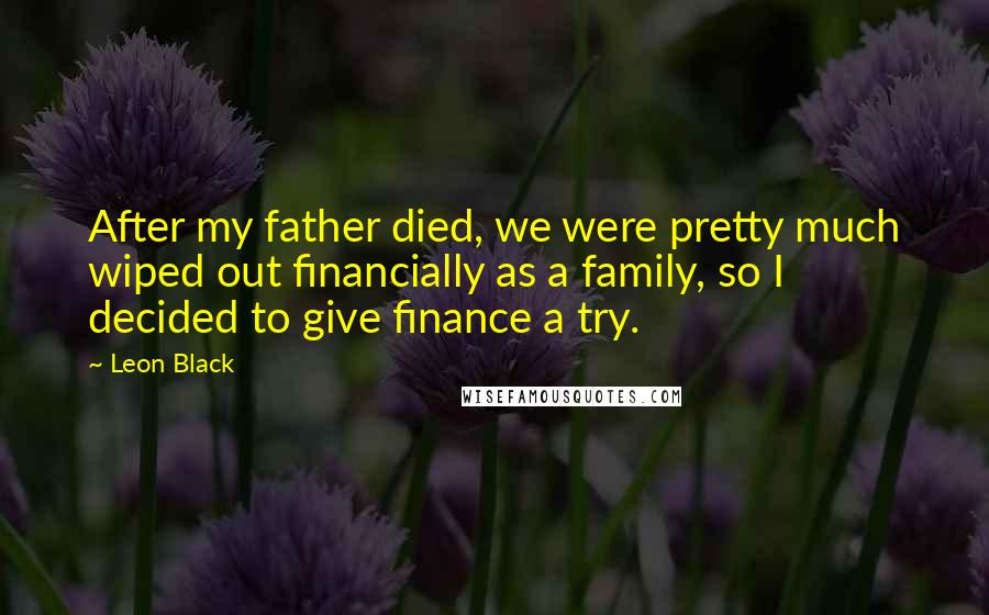 Leon Black Quotes: After my father died, we were pretty much wiped out financially as a family, so I decided to give finance a try.