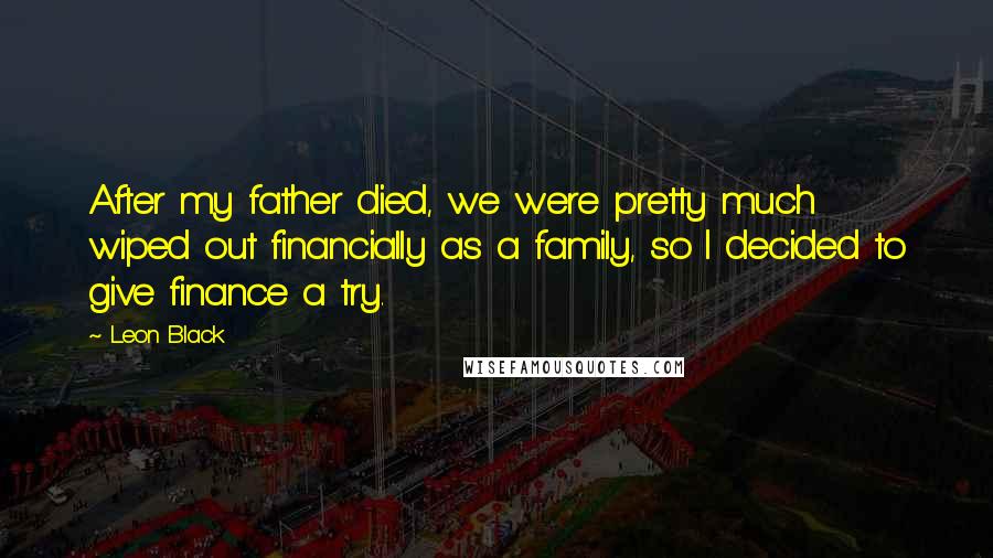 Leon Black Quotes: After my father died, we were pretty much wiped out financially as a family, so I decided to give finance a try.