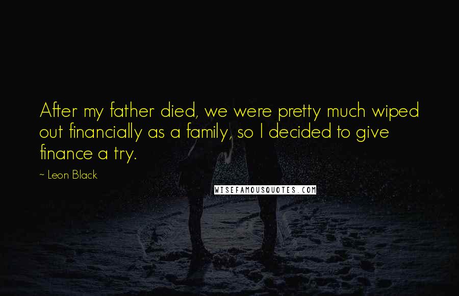 Leon Black Quotes: After my father died, we were pretty much wiped out financially as a family, so I decided to give finance a try.