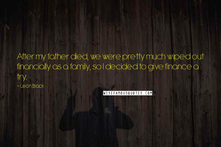 Leon Black Quotes: After my father died, we were pretty much wiped out financially as a family, so I decided to give finance a try.