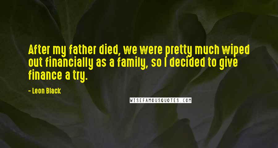 Leon Black Quotes: After my father died, we were pretty much wiped out financially as a family, so I decided to give finance a try.