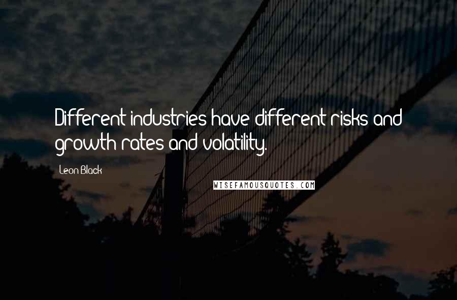 Leon Black Quotes: Different industries have different risks and growth rates and volatility.