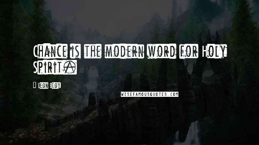 Leon Bloy Quotes: Chance is the modern word for Holy Spirit.