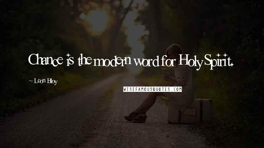 Leon Bloy Quotes: Chance is the modern word for Holy Spirit.