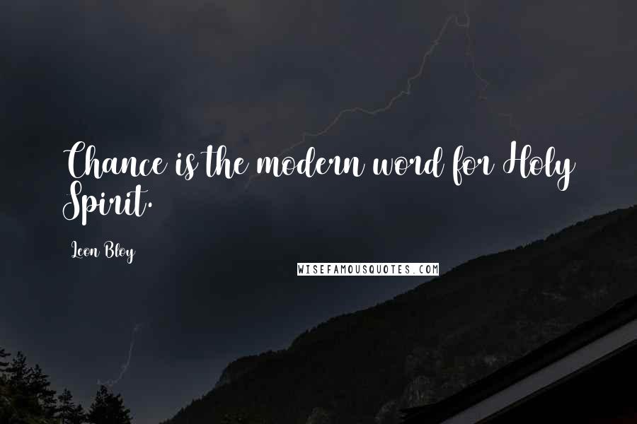 Leon Bloy Quotes: Chance is the modern word for Holy Spirit.